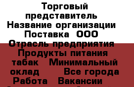 Торговый представитель › Название организации ­ Поставка, ООО › Отрасль предприятия ­ Продукты питания, табак › Минимальный оклад ­ 1 - Все города Работа » Вакансии   . Адыгея респ.,Адыгейск г.